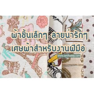 ผ้าชิ้นเล็กๆ ลายน่ารัก เศษผ้าสำหรับทำงานฝีมือ