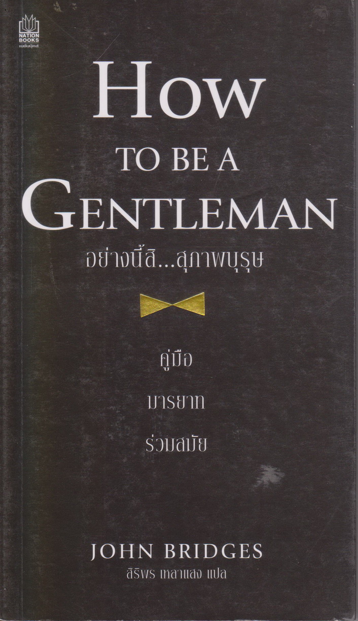 หนังสือ How To Be A Gentleman อย่างนี้สิ สุภาพบุรุษ คู่มือมารยาทร่วมสมัย ผู้เขียน John Bridges ผู้แปล สิริพร เหลาแสง