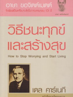 หนังสือ วิธีชนะทุกข์และสร้างสุข How to Stop Worrying and Start Living ผู้เขียน DALE CARNEGIE ผู้แปล อาษา ขอจิตต์เมตต์